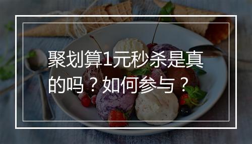 聚划算1元秒杀是真的吗？如何参与？
