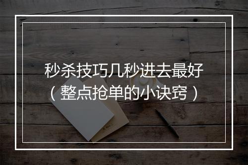 秒杀技巧几秒进去最好（整点抢单的小诀窍）