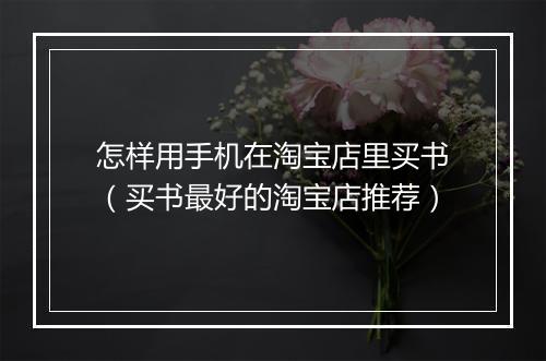 怎样用手机在淘宝店里买书（买书最好的淘宝店推荐）