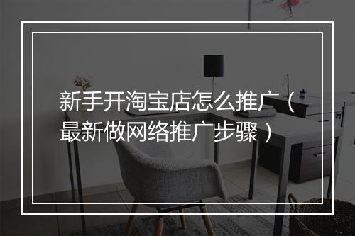 新手开淘宝店怎么推广（最新做网络推广步骤）