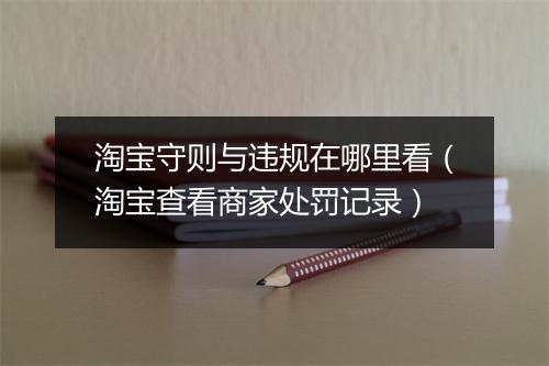 淘宝守则与违规在哪里看（淘宝查看商家处罚记录）