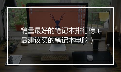 销量最好的笔记本排行榜（最建议买的笔记本电脑）