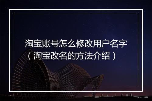 淘宝账号怎么修改用户名字（淘宝改名的方法介绍）