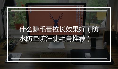 什么睫毛膏拉长效果好（防水防晕防汗睫毛膏推荐）