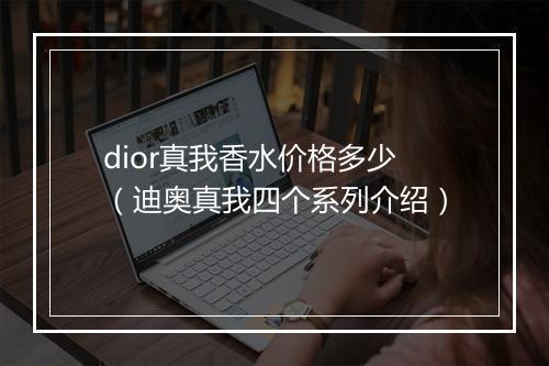 dior真我香水价格多少（迪奥真我四个系列介绍）