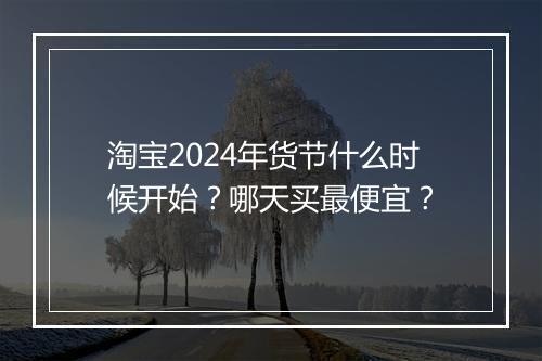 淘宝2024年货节什么时候开始？哪天买最便宜？