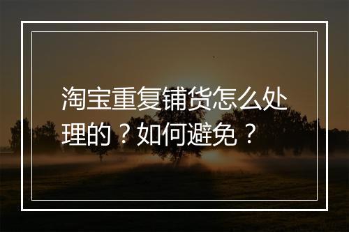 淘宝重复铺货怎么处理的？如何避免？