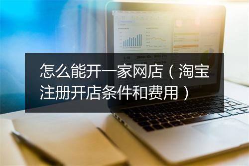 怎么能开一家网店（淘宝注册开店条件和费用）