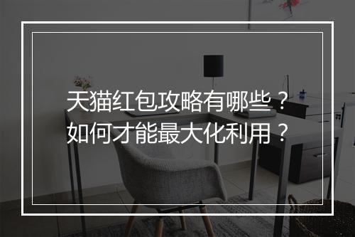 天猫红包攻略有哪些？如何才能最大化利用？