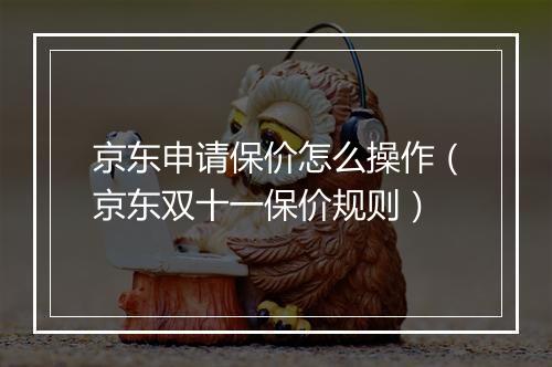 京东申请保价怎么操作（京东双十一保价规则）