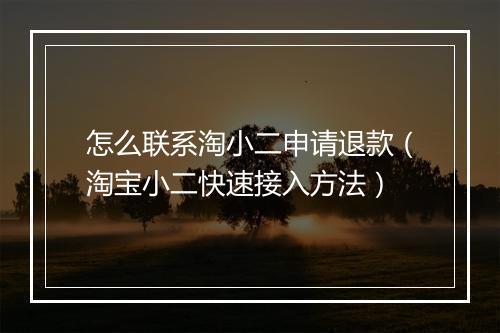 怎么联系淘小二申请退款（淘宝小二快速接入方法）