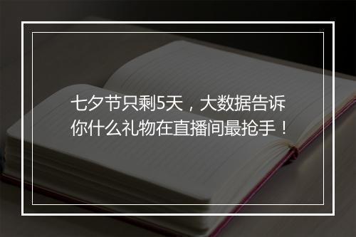七夕节只剩5天，大数据告诉你什么礼物在直播间最抢手！
