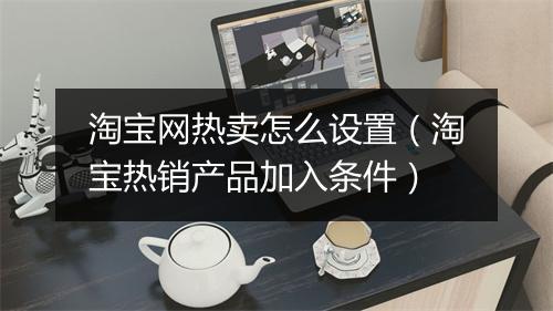 淘宝网热卖怎么设置（淘宝热销产品加入条件）
