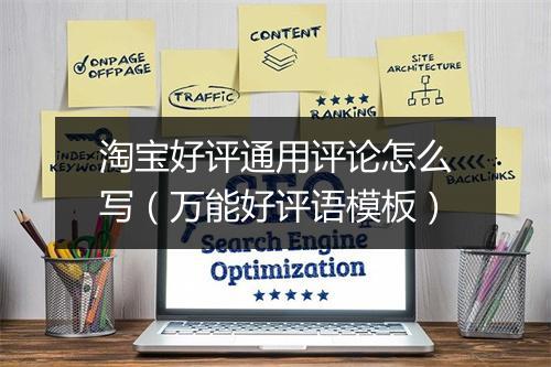淘宝好评通用评论怎么写（万能好评语模板）