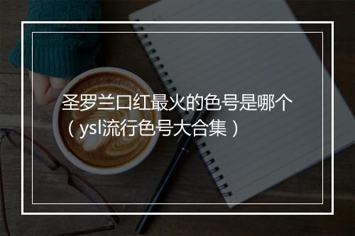 圣罗兰口红最火的色号是哪个（ysl流行色号大合集）