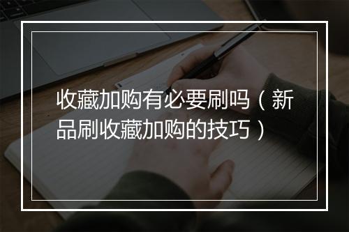 收藏加购有必要刷吗（新品刷收藏加购的技巧）