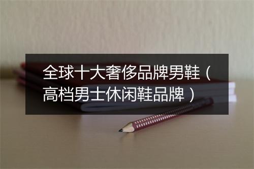 全球十大奢侈品牌男鞋（高档男士休闲鞋品牌）