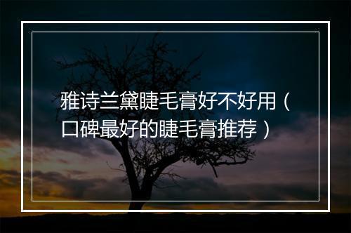 雅诗兰黛睫毛膏好不好用（口碑最好的睫毛膏推荐）