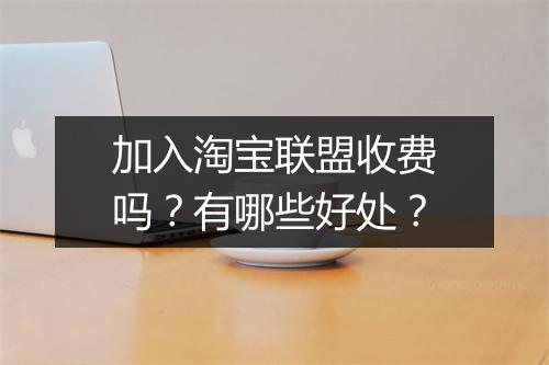 加入淘宝联盟收费吗？有哪些好处？