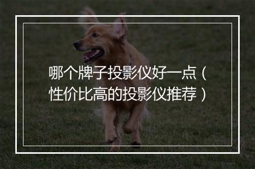 哪个牌子投影仪好一点（性价比高的投影仪推荐）