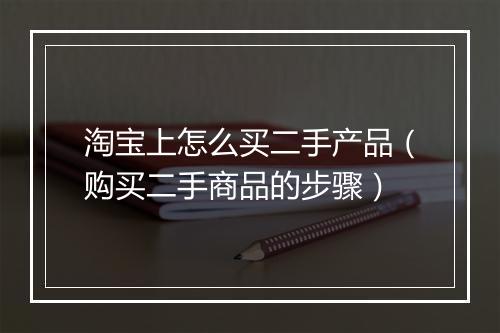 淘宝上怎么买二手产品（购买二手商品的步骤）