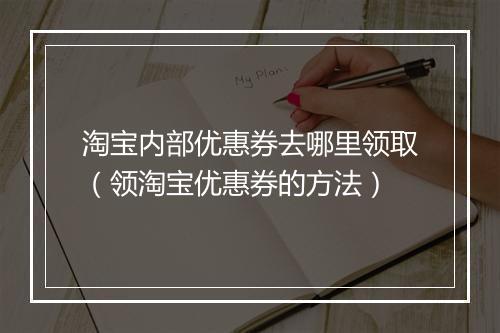 淘宝内部优惠券去哪里领取（领淘宝优惠券的方法）