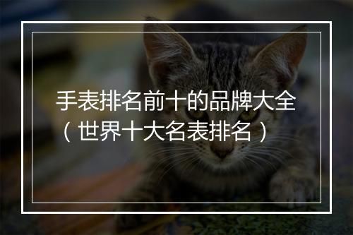 手表排名前十的品牌大全（世界十大名表排名）