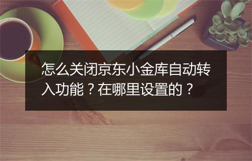 怎么关闭京东小金库自动转入功能？在哪里设置的？
