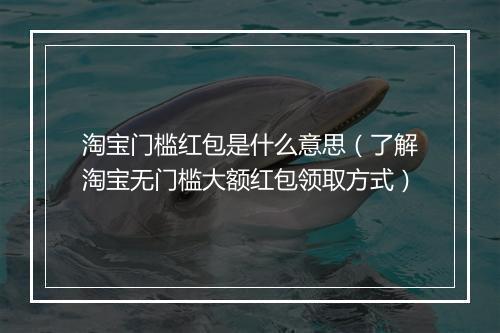 淘宝门槛红包是什么意思（了解淘宝无门槛大额红包领取方式）