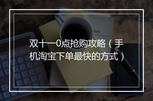 双十一0点抢购攻略（手机淘宝下单最快的方式）