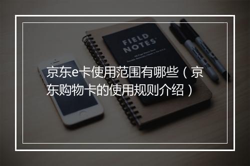 京东e卡使用范围有哪些（京东购物卡的使用规则介绍）