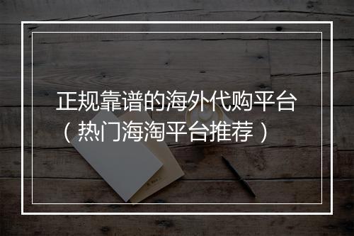 正规靠谱的海外代购平台（热门海淘平台推荐）