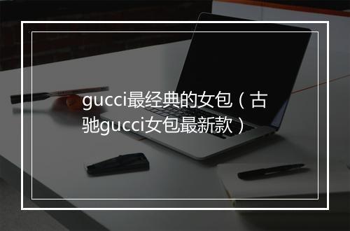gucci最经典的女包（古驰gucci女包最新款）
