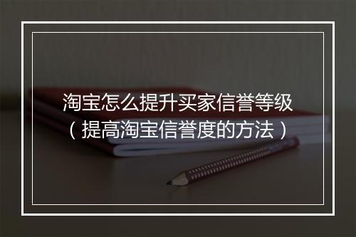 淘宝怎么提升买家信誉等级（提高淘宝信誉度的方法）