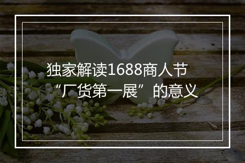 独家解读1688商人节“厂货第一展”的意义