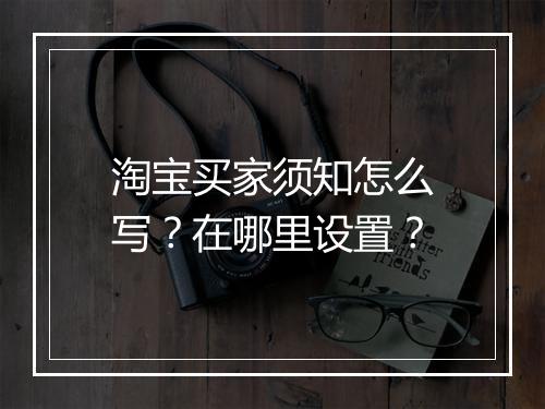 淘宝买家须知怎么写？在哪里设置？