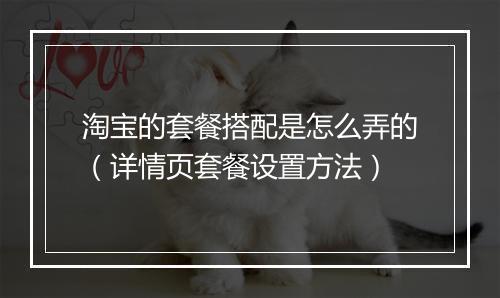 淘宝的套餐搭配是怎么弄的（详情页套餐设置方法）
