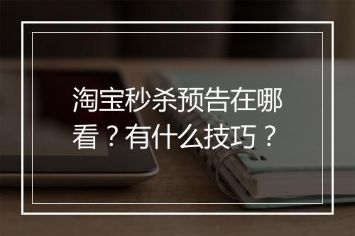 淘宝秒杀预告在哪看？有什么技巧？