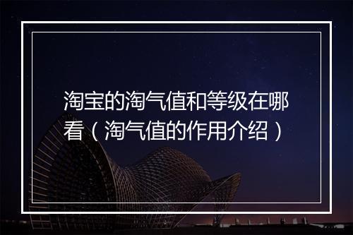 淘宝的淘气值和等级在哪看（淘气值的作用介绍）
