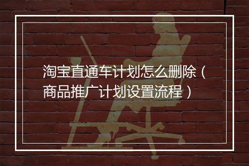 淘宝直通车计划怎么删除（商品推广计划设置流程）