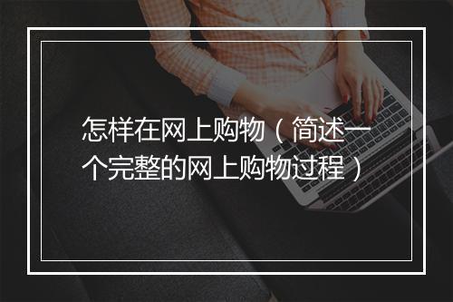 怎样在网上购物（简述一个完整的网上购物过程）