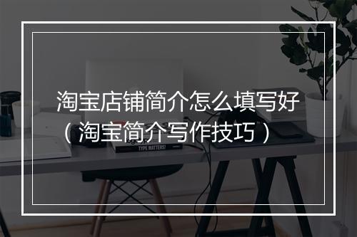 淘宝店铺简介怎么填写好（淘宝简介写作技巧）
