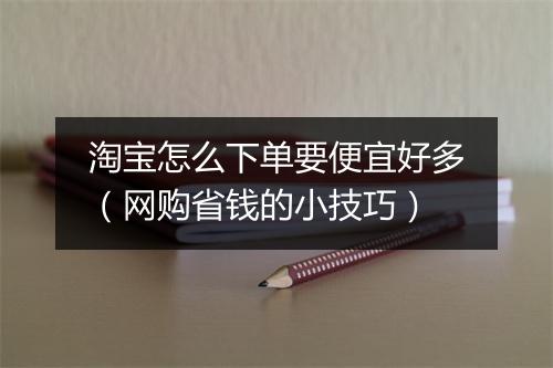 淘宝怎么下单要便宜好多（网购省钱的小技巧）