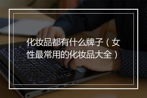 化妆品都有什么牌子（女性最常用的化妆品大全）