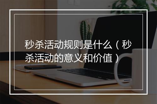 秒杀活动规则是什么（秒杀活动的意义和价值）