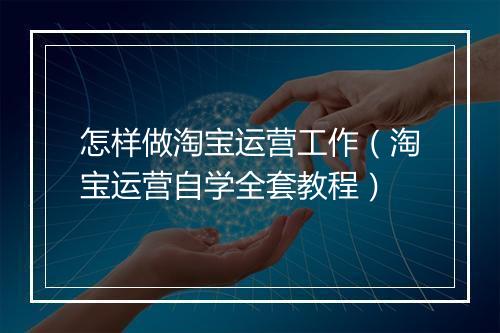 怎样做淘宝运营工作（淘宝运营自学全套教程）