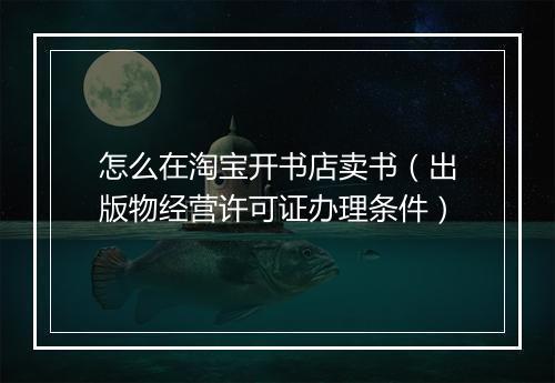 怎么在淘宝开书店卖书（出版物经营许可证办理条件）