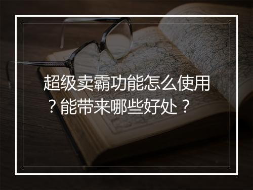 超级卖霸功能怎么使用？能带来哪些好处？