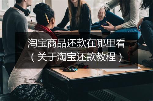 淘宝商品还款在哪里看（关于淘宝还款教程）