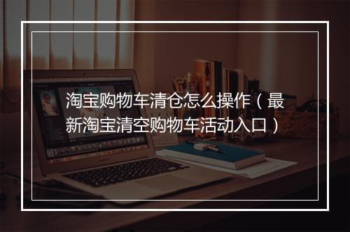 淘宝购物车清仓怎么操作（最新淘宝清空购物车活动入口）